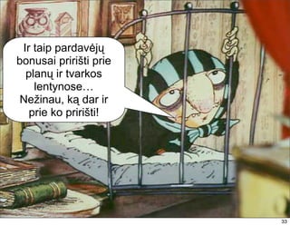Ir taip pardavėjų
bonusai pririšti prie
  planų ir tvarkos
    lentynose…
Nežinau, ką dar ir
   prie ko pririšti!




                        33
 