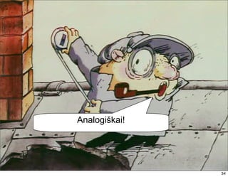 Analogiškai!




               34
 