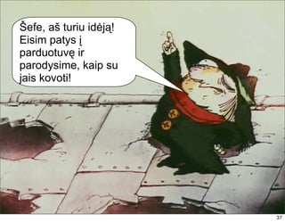 Šefe, aš turiu idėją!
Eisim patys į
parduotuvę ir
parodysime, kaip su
jais kovoti!




                        37
                        37
 