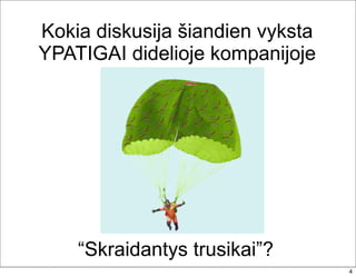 Kokia diskusija šiandien vyksta
YPATIGAI didelioje kompanijoje




    “Skraidantys trusikai”?
                                  4
 