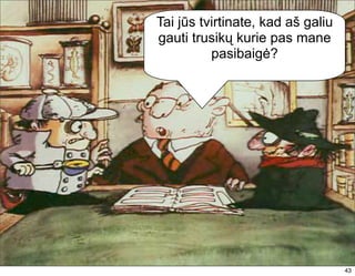 Tai jūs tvirtinate, kad aš galiu
gauti trusikų kurie pas mane
          pasibaigė?




                                   43
 