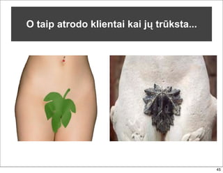 O taip atrodo klientai kai jų trūksta...




                                           45
 