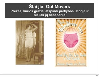 Štai jie: Out Movers
Prekės, kurios gražiai atspindi prekybos istoriją ir
               niekas jų nebeperka




                                                       53
 