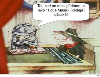 Tai, kad ne mes įsūdėme, o
tavo “Tiotia Maša» (vedėja)
           užsakė!




                              54
 