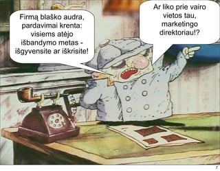 Ar liko prie vairo
  Firmą blaško audra,          vietos tau,
  pardavimai krenta:          marketingo
     visiems atėjo           direktoriau!?
  išbandymo metas -
išgyvensite ar iškrisite!




                                                 7
                                                 7
 