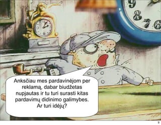 Anksčiau mes pardavinėjom per
   reklamą, dabar biudžetas
 nupjautas ir tu turi surasti kitas
pardavimų didinimo galimybes.
         Ar turi idėjų?

                                      9
                                      9
 