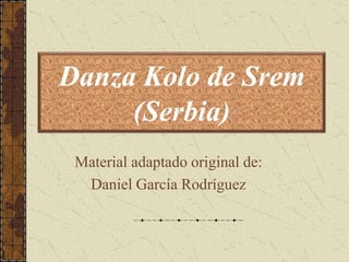 Danza Kolo de Srem
(Serbia)
Material adaptado original de:
Daniel García Rodríguez
 
