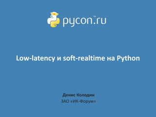 Low-latency и soft-realtime на Python



              Денис Колодин
             ЗАО «ИК-Форум»
 