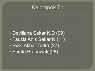 • Deviliana Sekar K.D (09)
• Fauzia Anis Sekar N.(11)
• Rizki Akbar Tedra (27)
• Shinta Prabawati (28)

 