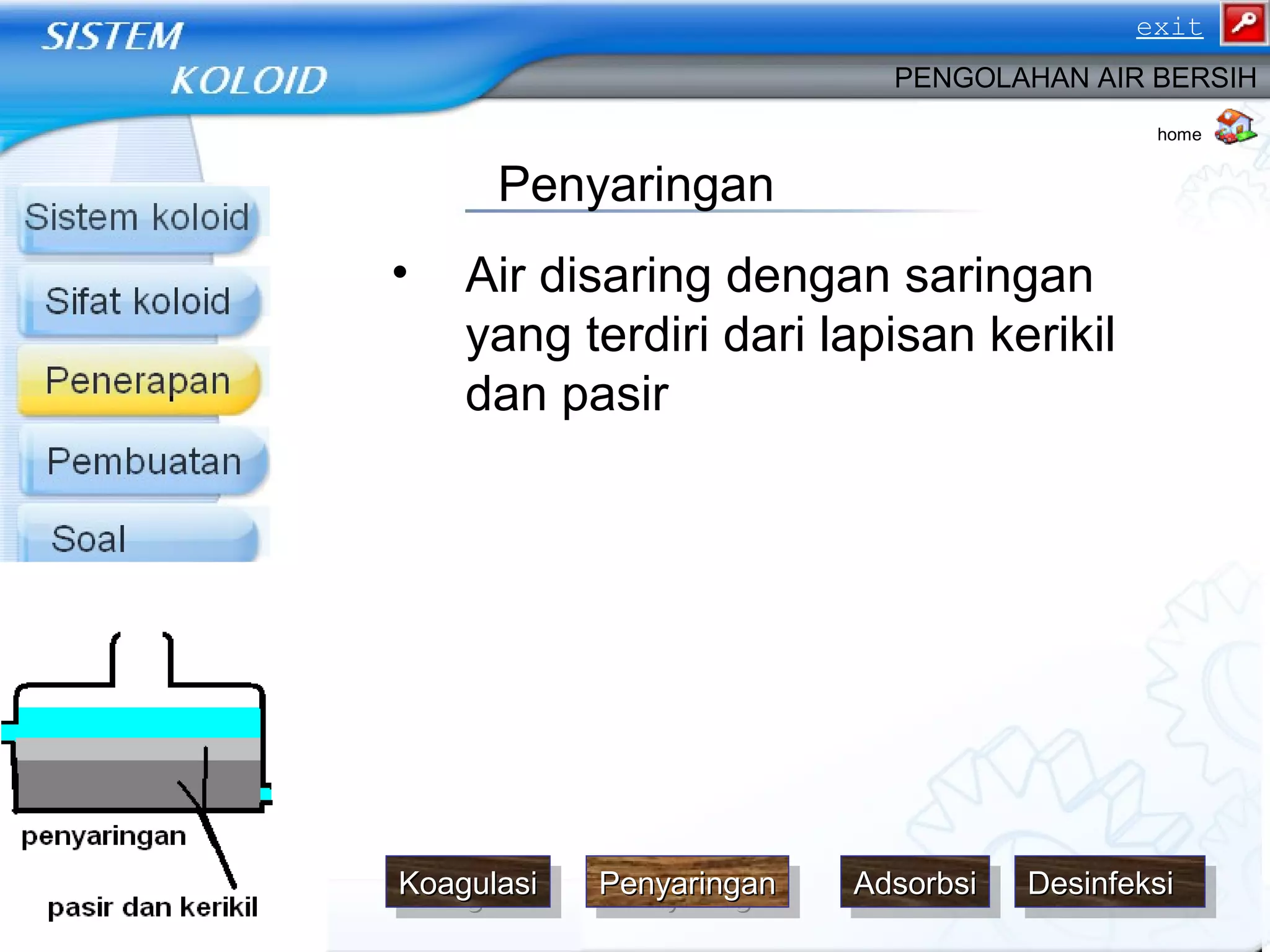 • Air disaring dengan saringan
yang terdiri dari lapisan kerikil
dan pasir
adsorpsidesinfeksi
PENGOLAHAN AIR BERSIH
Penyaringan
home
DesinfeksiDesinfeksiDesinfeksiDesinfeksiKoagulasiKoagulasiKoagulasiKoagulasi PenyaringanPenyaringanPenyaringanPenyaringan AdsorbsiAdsorbsiAdsorbsiAdsorbsi
exit
 