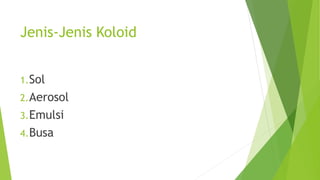 Jenis-Jenis Koloid
1.Sol
2.Aerosol
3.Emulsi
4.Busa
 