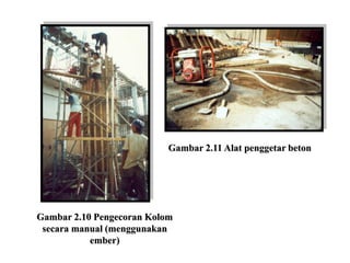 Gambar 2.10 Pengecoran Kolom
secara manual (menggunakan
ember)
Gambar 2.11 Alat penggetar beton
 