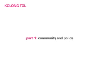 KOLONG TOL




             part 1: community and policy
 
