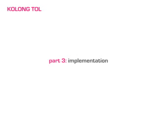 KOLONG TOL




             part 3: implementation
 