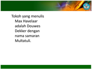 Tokoh yang menulis
Max Havelaar
adalah Douwes
Dekker dengan
nama samaran
Multatuli.
 