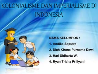 NAMA KELOMPOK :
1. Andika Saputra
2. Diah Kirana Purnama Dewi
3. Hari Sidharta W.
4. Ryan Trisha Prillyani
KOLONIALISME DAN IMPERIALISME DI
INDONESIA
 