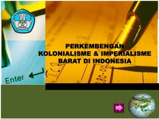 PERKEMBENGAN
KOLONIALISME & IMPERIALISME
BARAT DI INDONESIA
 