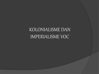 KOLONIALISME DAN
IMPERIALISME VOC
 