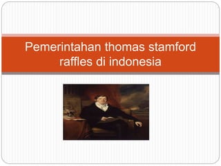 Pemerintahan thomas stamford
raffles di indonesia
 