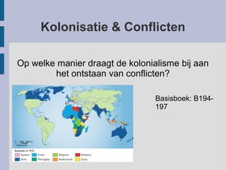 Kolonisatie & Conflicten
Op welke manier draagt de kolonialisme bij aan
het ontstaan van conflicten?
Basisboek: B194-
197
 