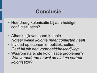 Conclusie
● Hoe droeg kolonisatie bij aan huidige
conflictsituaties?
● Afhankelijk van soort kolonie
Noteer welke kolonie ...