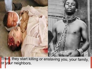 Then, they start killing or enslaving you, your family,
or your neighbors.
 