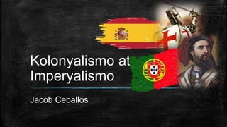 Kolonyalismo at
Imperyalismo
Jacob Ceballos
 