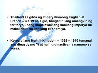 • Thailand sa gitna ng Imperyalismong English at
  French – ika 19 na siglo, hangad nilang umangkin ng
  teritoryo upang m...