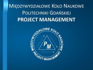 Międzywydziałowe Koło Naukowe Politechniki GdańskiejPROJECT MANAGEMENT 