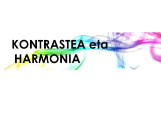 KONTRASTEA eta
HARMONIA
 