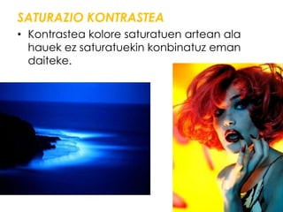 SATURAZIO KONTRASTEA
• Kontrastea kolore saturatuen artean ala
  hauek ez saturatuekin konbinatuz eman
  daiteke.
 