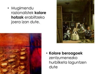 • Mugimendu
  razionalistek kolore
  hotzak erabiltzeko
  joera izan dute.




                     • Kolore beroagoek
                       zentzumenezko
                       hurbilketa laguntzen
                       dute
 
