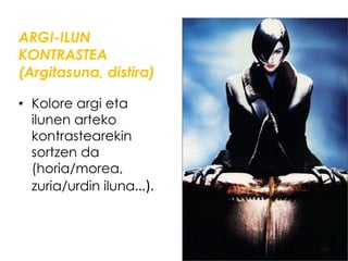 ARGI-ILUN
KONTRASTEA
(Argitasuna, distira)

• Kolore argi eta
  ilunen arteko
  kontrastearekin
  sortzen da
  (horia/morea,
  zuria/urdin iluna…).
 