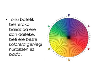 • Tonu batetik
  besterako
  bariazioa ere
  izan daiteke,
  beti ere beste
  kolorera gehiegi
  hurbiltzen ez
  bada.
 