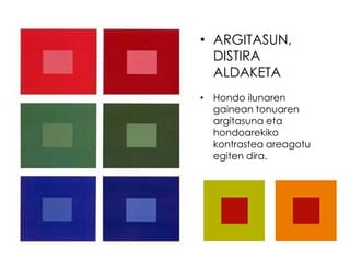 • ARGITASUN,
  DISTIRA
  ALDAKETA
• Hondo ilunaren
  gainean tonuaren
  argitasuna eta
  hondoarekiko
  kontrastea areagotu
  egiten dira.
 
