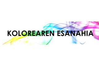 KOLOREAREN ESANAHIA
 