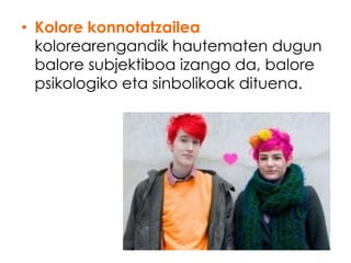 • Kolore konnotatzailea
  kolorearengandik hautematen dugun
  balore subjektiboa izango da, balore
  psikologiko eta sinbolikoak dituena.
 