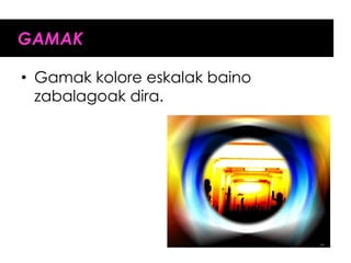 GAMAK

• Gamak kolore eskalak baino
  zabalagoak dira.
 