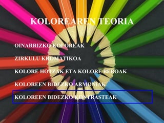 KOLOREAREN TEORIA
OINARRIZKO KOLOREAK
KOLORE HOTZAK ETA KOLORE BEROAK
KOLOREEN BIDEZKO ARMONIAK
KOLOREEN BIDEZKO KONTRASTEAK
ZIRKULU KROMATIKOA
 