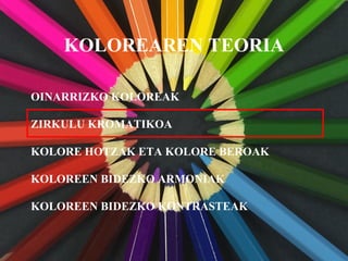 KOLOREAREN TEORIA
OINARRIZKO KOLOREAK
KOLORE HOTZAK ETA KOLORE BEROAK
KOLOREEN BIDEZKO ARMONIAK
KOLOREEN BIDEZKO KONTRASTEAK
ZIRKULU KROMATIKOA
 