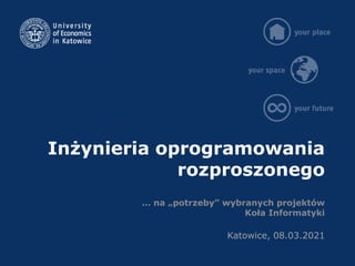 Inżynieria oprogramowania
rozproszonego
… na „potrzeby” wybranych projektów
Koła Informatyki
Katowice, 08.03.2021
 