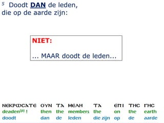 5 Doodt DAN de leden,
die op de aarde zijn:



        NIET:

        ... MAAR doodt de leden...




                                     21
 