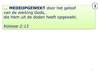 ... MEDEOPGEWEKT door het geloof
                                           1
van de werking Gods,
die Hem uit de doden heeft opgewekt.

Kolosse 2:13




                                       3
 