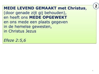 MEDE LEVEND GEMAAKT met Christus,
                                        2
(door genade zijt gij behouden),
en heeft ons MEDE OPGEWEKT
en ons mede een plaats gegeven
in de hemelse gewesten,
in Christus Jezus

Efeze 2:5,6




                                    4
 