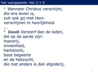 het voorgaande: Kol.3:1-5
 4  Wanneer Christus verschijnt,
 die ons leven is,
 zult ook gij met Hem
 verschijnen in heerli...