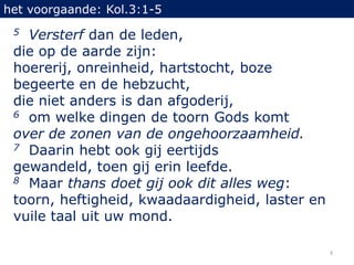 het voorgaande: Kol.3:1-5
 5 Versterf dan de leden,
 die op de aarde zijn:
 hoererij, onreinheid, hartstocht, boze
 begeer...
