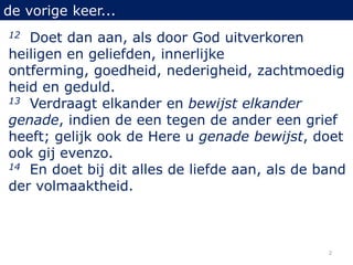de vorige keer...
12 Doet dan aan, als door God uitverkoren
heiligen en geliefden, innerlijke
ontferming, goedheid, nederi...
