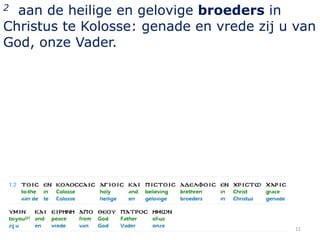 2 aan de heilige en gelovige broeders in
Christus te Kolosse: genade en vrede zij u van
God, onze Vader.




                                          11
 