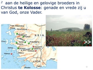 2 aan de heilige en gelovige broeders in
Christus te Kolosse: genade en vrede zij u
van God, onze Vader.




                                         12
 