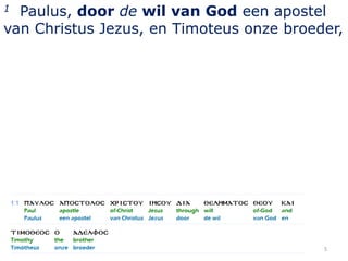 1 Paulus, door de wil van God een apostel
van Christus Jezus, en Timoteus onze broeder,




                                          5
 